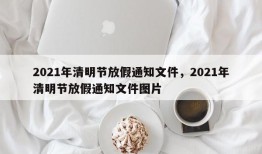 2021年清明节放假通知文件，2021年清明节放假通知文件图片