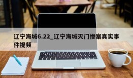 辽宁海城6.22_辽宁海城灭门惨案真实事件视频