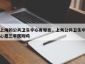 上海的公共卫生中心有哪些，上海公共卫生中心是三甲医院吗