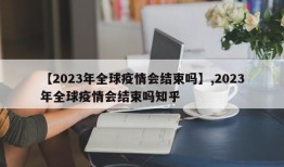 【2023年全球疫情会结束吗】,2023年全球疫情会结束吗知乎