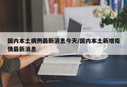 国内本土病例最新消息今天/国内本土新增疫情最新消息