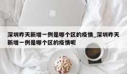 深圳昨天新增一例是哪个区的疫情_深圳昨天新增一例是哪个区的疫情呢