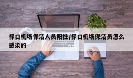 禄口机场保洁人员阳性/禄口机场保洁员怎么感染的