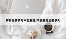 解封得多长时间能解封/彻底解封还要多久