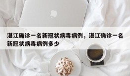 湛江确诊一名新冠状病毒病例，湛江确诊一名新冠状病毒病例多少