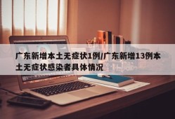 广东新增本土无症状1例/广东新增13例本土无症状感染者具体情况