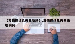 【疫情连续几天无新增】,疫情连续几天无新增病例