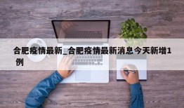 合肥疫情最新_合肥疫情最新消息今天新增1 例