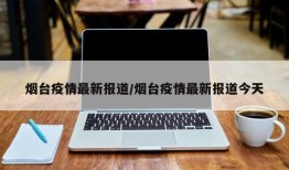 烟台疫情最新报道/烟台疫情最新报道今天