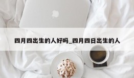 四月四出生的人好吗_四月四日出生的人