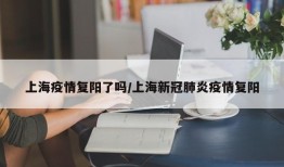 上海疫情复阳了吗/上海新冠肺炎疫情复阳