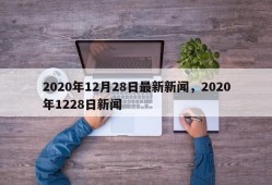 2020年12月28日最新新闻，2020年1228日新闻