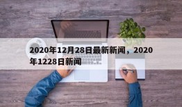2020年12月28日最新新闻，2020年1228日新闻