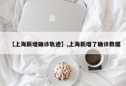 【上海新增确诊轨迹】,上海新增了确诊数据