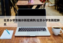 北京小学生确诊新冠病例/北京小学生新冠肺炎