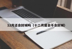 12月还会封城吗（十二月底会不会封城）