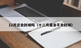 12月还会封城吗（十二月底会不会封城）