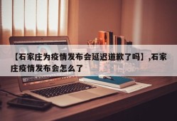 【石家庄为疫情发布会延迟道歉了吗】,石家庄疫情发布会怎么了