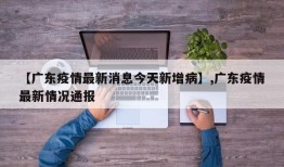 【广东疫情最新消息今天新增病】,广东疫情最新情况通报