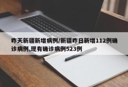 昨天新疆新增病例/新疆昨日新增112例确诊病例,现有确诊病例523例