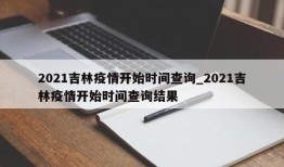 2021吉林疫情开始时间查询_2021吉林疫情开始时间查询结果