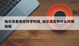 哈尔滨各高校开学时间_哈尔滨高校什么时候放假