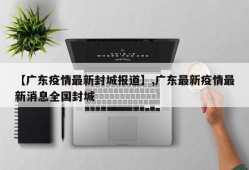 【广东疫情最新封城报道】,广东最新疫情最新消息全国封城