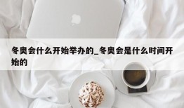冬奥会什么开始举办的_冬奥会是什么时间开始的