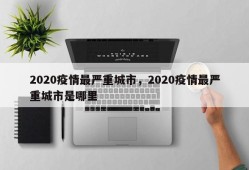 2020疫情最严重城市，2020疫情最严重城市是哪里