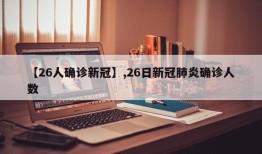 【26人确诊新冠】,26日新冠肺炎确诊人数