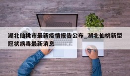 湖北仙桃市最新疫情报告公布_湖北仙桃新型冠状病毒最新消息