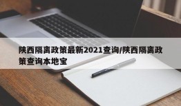 陕西隔离政策最新2021查询/陕西隔离政策查询本地宝