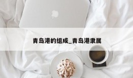 青岛港的组成_青岛港隶属