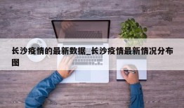 长沙疫情的最新数据_长沙疫情最新情况分布图