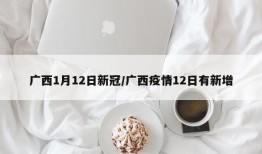 广西1月12日新冠/广西疫情12日有新增