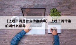 【上吐下泻是什么传染病毒】,上吐下泻传染的叫什么病毒