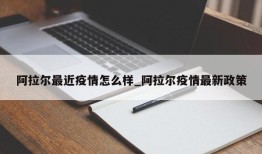 阿拉尔最近疫情怎么样_阿拉尔疫情最新政策