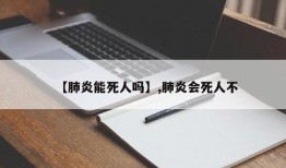【肺炎能死人吗】,肺炎会死人不