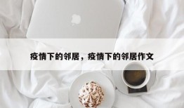 疫情下的邻居，疫情下的邻居作文