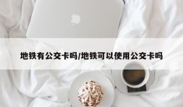 地铁有公交卡吗/地铁可以使用公交卡吗