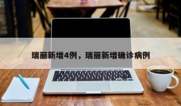 瑞丽新增4例，瑞丽新增确诊病例