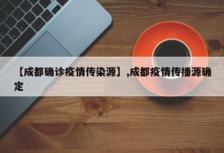 【成都确诊疫情传染源】,成都疫情传播源确定