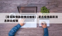 【蒙古疫情最新情况播报】,蒙古疫情最新消息肺炎疫情