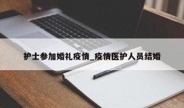 护士参加婚礼疫情_疫情医护人员结婚
