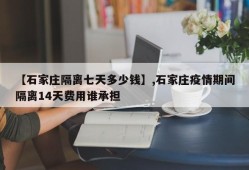 【石家庄隔离七天多少钱】,石家庄疫情期间隔离14天费用谁承担