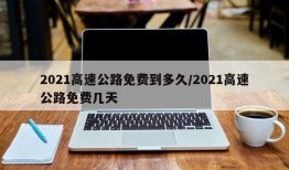 2021高速公路免费到多久/2021高速公路免费几天