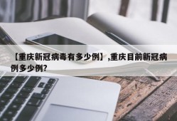 【重庆新冠病毒有多少例】,重庆目前新冠病例多少例?