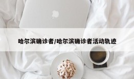 哈尔滨确诊者/哈尔滨确诊者活动轨迹
