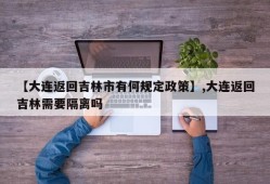 【大连返回吉林市有何规定政策】,大连返回吉林需要隔离吗