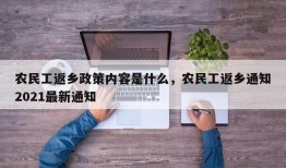 农民工返乡政策内容是什么，农民工返乡通知2021最新通知